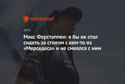 Максим Ферстаппен - Макс Ферстаппен: я бы не стал сидеть за столом с кем-то из «Мерседеса» и не смеялся с ним - championat.com - Италия