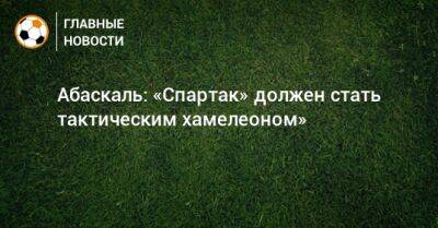 Гильермо Абаскаль - Абаскаль: «Спартак» должен стать тактическим хамелеоном» - bombardir.ru