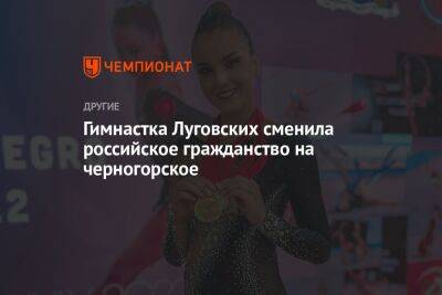 Гимнастка Луговских сменила российское гражданство на черногорское - championat.com - Норвегия - Россия - Украина - Белоруссия - Турция - Португалия - Черногория