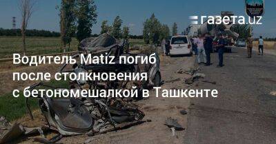 Водитель Matiz погиб после столкновения с бетономешалкой в Ташкенте - gazeta.uz - Узбекистан - Ташкент - Скончался