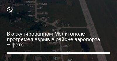 В оккупированном Мелитополе прогремел взрыв в районе аэропорта – фото - liga.net - Россия - Украина - Мелитополь