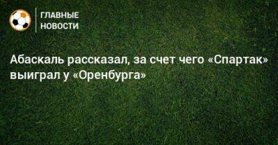 Гильермо Абаскаль - Абаскаль рассказал, за счет чего «Спартак» выиграл у «Оренбурга» - bombardir.ru - Швейцария - Оренбург