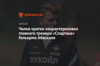 Федор Чалов - Гильермо Абаскаль - Чалов кратко охарактеризовал главного тренера «Спартака» Гильермо Абаскаля - championat.com - Москва