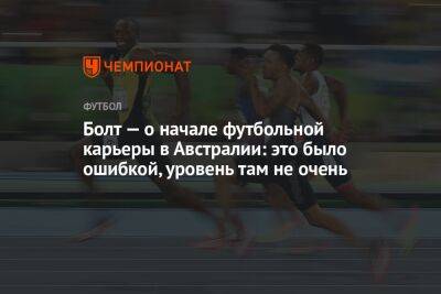 Болт — о начале футбольной карьеры в Австралии: это было ошибкой, уровень там не очень - championat.com - Австралия