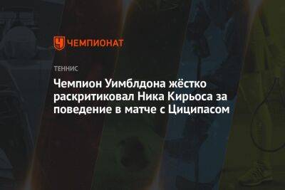 Стефанос Циципас - Ника Кирьоса - Чемпион Уимблдона жёстко раскритиковал Ника Кирьоса за поведение в матче с Циципасом - championat.com - Австралия
