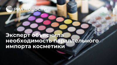 Эксперт Сумишевская: без параллельного импорта косметики не удастся поддержать ассортимент - smartmoney.one - Россия