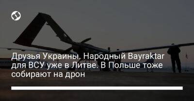 Арвидас Анушаускас - Друзья Украины. Народный Bayraktar для ВСУ уже в Литве. В Польше тоже собирают на дрон - liga.net - Россия - Украина - Польша - Литва - Мариуполь