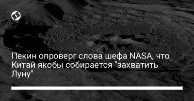 Чжао Лицзянь - Вильям Нельсон - Пекин опроверг слова шефа NASA, что Китай якобы собирается "захватить Луну" - liga.net - Китай - США - Украина