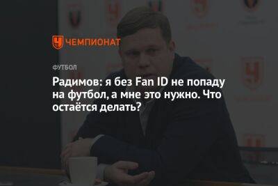 Владислав Радимов - Илья Никульников - Радимов: я без Fan ID не попаду на футбол, а мне это нужно. Что остаётся делать? - championat.com - Россия