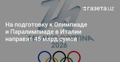 На подготовку к Олимпиаде и Паралимпиаде в Италии направят около 45 млрд сумов - gazeta.uz - Италия - Узбекистан