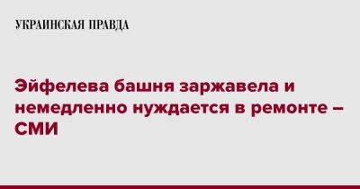 Эйфелева башня заржавела и немедленно нуждается в ремонте – СМИ - pravda.com.ua - Франция - Париж