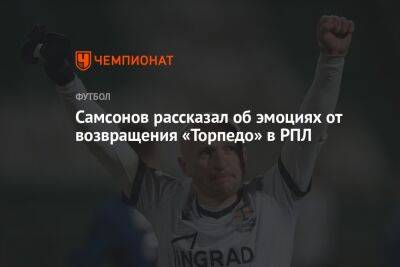 Артем Самсонов - Самсонов рассказал об эмоциях от возвращения «Торпедо» в РПЛ - championat.com - Сочи