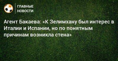 Зелимхан Бакаев - Герман Ткаченко - Агент Бакаева: «К Зелимхану был интерес в Италии и Испании, но по понятным причинам возникла стена» - bombardir.ru - Италия - Испания