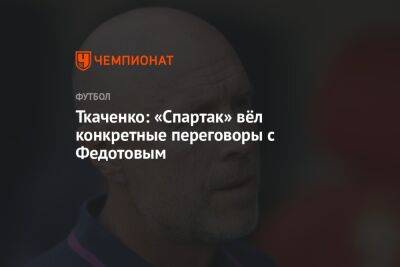 Владимир Федотов - Алексей Березуцкий - Герман Ткаченко - Ткаченко: «Спартак» вёл конкретные переговоры с Федотовым - championat.com - Москва - Россия - Сочи - Оренбург