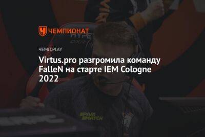 Virtus.pro разгромила команду FalleN на старте IEM Cologne 2022 - championat.com - Германия