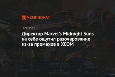 Директор Marvel's Midnight Suns на себе ощутил разочарование из-за промахов в XCOM - championat.com