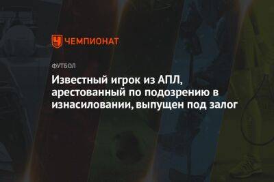 Известный игрок из АПЛ, арестованный по подозрению в изнасиловании, выпущен под залог - championat.com - Лондон - Катар