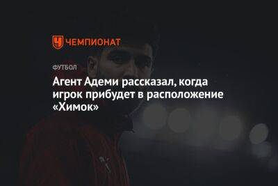 Агент Адеми рассказал, когда игрок прибудет в расположение «Химок» - championat.com - Санкт-Петербург - Германия - Хабаровск
