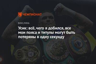 Александр Усик - Энтони Джошуа - Усик: всё, чего я добился, все мои пояса и титулы могут быть потеряны в одну секунду - championat.com - Украина - Англия - Саудовская Аравия