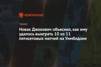 Джокович Новак - Янник Синнер - Новак Джокович объяснил, как ему удалось выиграть 10 из 11 пятисетовых матчей на Уимблдоне - championat.com - Сербия