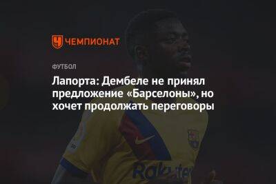 Усман Дембеле - Жоан Лапорт - Лапорта: Дембеле не принял предложение «Барселоны», но хочет продолжать переговоры - championat.com