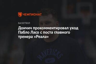 Лука Дончич - Пабло Ласо - Дончич прокомментировал уход Пабло Ласо с поста главного тренера «Реала» - championat.com