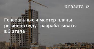 Генеральные и мастер-планы регионов будут разрабатывать в 3 этапа - gazeta.uz - Узбекистан