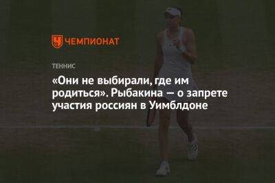 Елена Рыбакина - Айла Томлянович - «Они не выбирали, где им родиться». Рыбакина — о запрете участия россиян в Уимблдоне - championat.com - Россия - Казахстан - Австралия