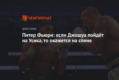 Александр Усик - Энтони Джошуа - Питер Фьюри: если Джошуа пойдёт на Усика, то окажется на спине - championat.com - Англия - Саудовская Аравия