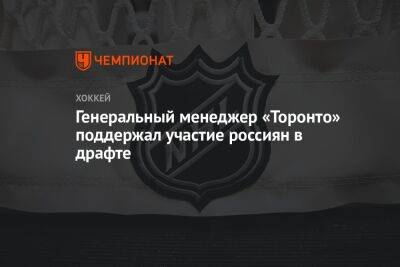 Генеральный менеджер «Торонто» поддержал участие россиян в драфте - championat.com - Украина - Бостон - Сан-Хосе
