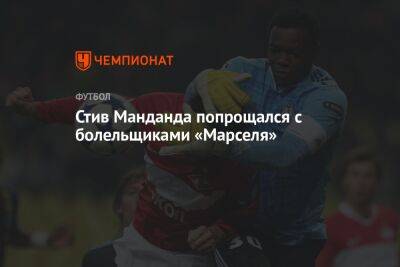 Стив Манданда попрощался с болельщиками «Марселя» - championat.com - Франция