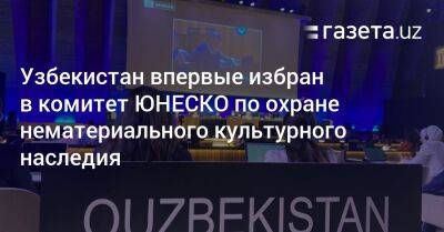 Узбекистан - Узбекистан впервые избран в комитет ЮНЕСКО по охране нематериального культурного наследия - gazeta.uz - Узбекистан