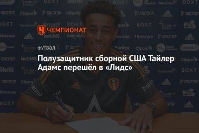 Полузащитник сборной США Тайлер Адамс перешёл в «Лидс» - championat.com - США - Нью-Йорк