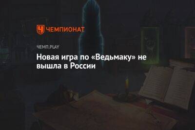 Новая игра по «Ведьмаку» не вышла в России - championat.com - Россия