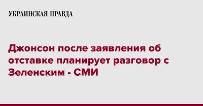 Владимир Зеленский - Борис Джонсон - Джонсон после заявления об отставке планирует разговор с Зеленским - СМИ - pravda.com.ua - Украина - Англия