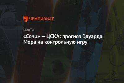 Владислав Радимов - Эдуард Мор - «Сочи» — ЦСКА: прогноз Эдуарда Мора на контрольную игру - championat.com - Россия - Сочи