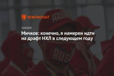 Матвей Мичков - Мичков: конечно, я намерен идти на драфт НХЛ в следующем году - championat.com - Россия - Санкт-Петербург - Канада