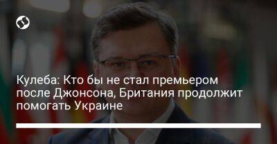 Владимир Зеленский - Борис Джонсон - Дмитрий Кулеба - Кулеба: Кто бы не стал премьером после Джонсона, Британия продолжит помогать Украине - liga.net - Украина - Киев - Англия