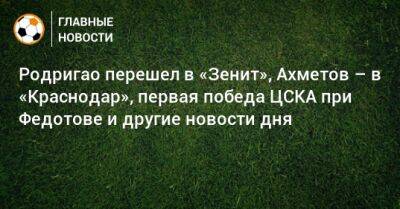 Иван Карпов - Родригао перешел в «Зенит», Ахметов – в «Краснодар», первая победа ЦСКА при Федотове и другие новости дня - bombardir.ru - Россия - Сочи - Краснодар - Уфа - Таиланд - Катар