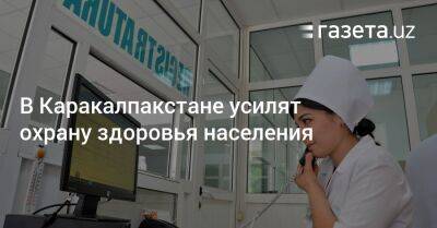 В Каракалпакстане усилят охрану здоровья населения - gazeta.uz - Узбекистан