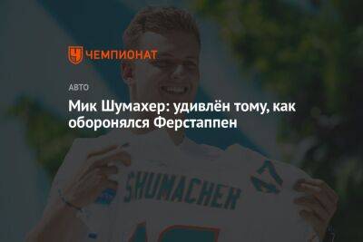 Максим Ферстаппен - Мик Шумахер - Мик Шумахер: удивлён тому, как оборонялся Ферстаппен - championat.com - Англия