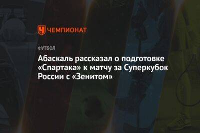 Полина Куимова - Гильермо Абаскаль - Абаскаль рассказал о подготовке «Спартака» к матчу за Суперкубок России с «Зенитом» - championat.com - Россия