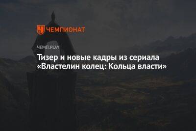 Тизер и новые кадры из сериала «Властелин колец: Кольца власти» - championat.com