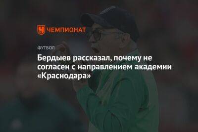 Курбан Бердыев - Бердыев рассказал, почему не согласен с направлением академии «Краснодара» - championat.com - Краснодар