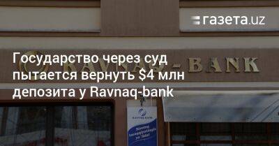 Государство через суд пытается вернуть $4 млн депозита у Ravnaq-bank - gazeta.uz - Узбекистан