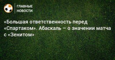 Гильермо Абаскаль - «Большая ответственность перед «Спартаком». Абаскаль – о значении матча с «Зенитом» - bombardir.ru - Россия