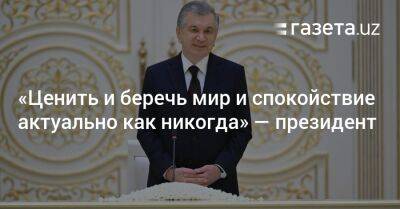 «Ценить и беречь мир и спокойствие актуально как никогда» — президент - gazeta.uz - Узбекистан