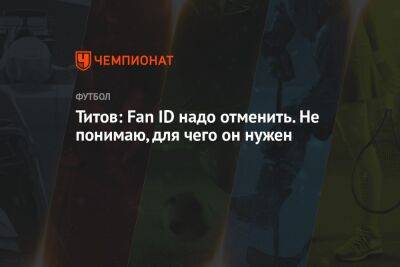 Егор Титов - Титов: Fan ID надо отменить. Не понимаю, для чего он нужен - championat.com - Москва - Россия - Петровск