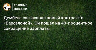 Усман Дембеле - Дембеле согласовал новый контракт с «Барселоной». Он пошел на 40-процентное сокращение зарплаты - bombardir.ru