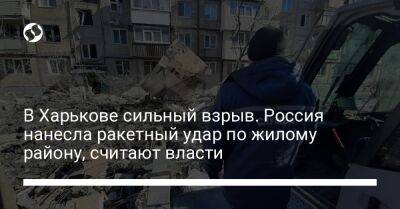 Олег Синегубов - В Харькове сильный взрыв. Россия нанесла ракетный удар по жилому району, считают власти - liga.net - Россия - Украина - Харьков